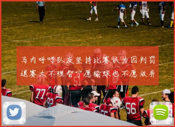 马内呼吁队友坚持比赛认为因判罚退赛太不理智宁愿输球也不愿放弃