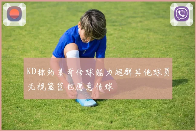 KD称约基奇传球能力超群其他球员无视篮筐也愿意传球