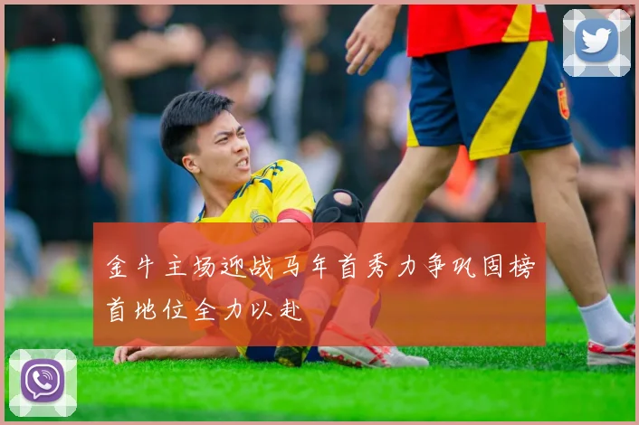 金牛主场迎战马年首秀力争巩固榜首地位全力以赴