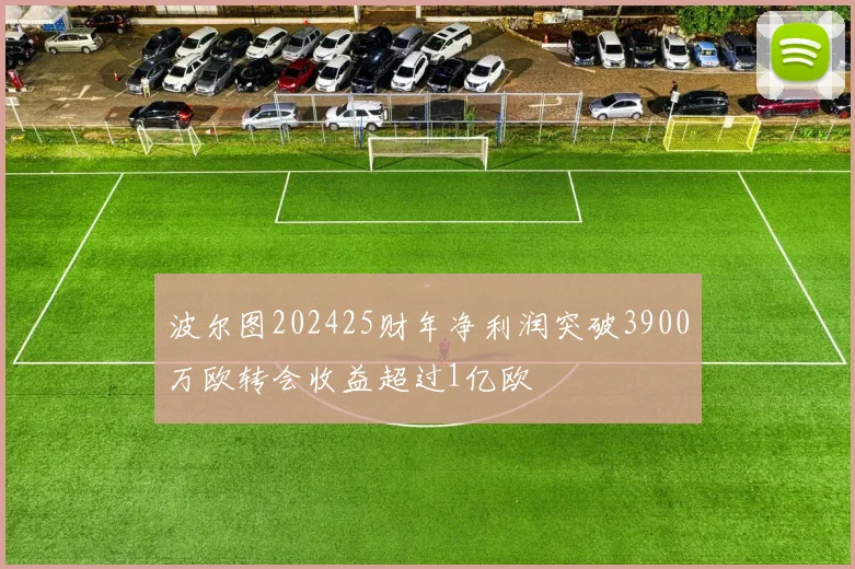 波尔图202425财年净利润突破3900万欧转会收益超过1亿欧