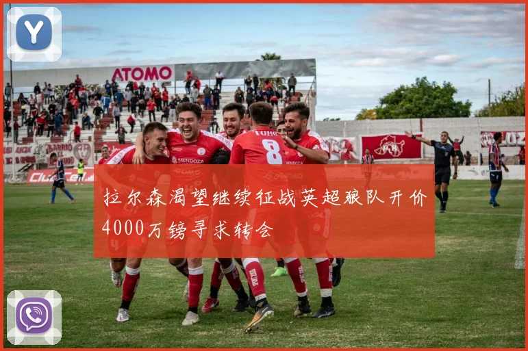 拉尔森渴望继续征战英超狼队开价4000万镑寻求转会