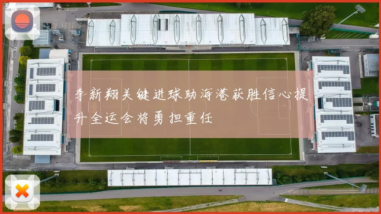 李新翔关键进球助海港获胜信心提升全运会将勇担重任