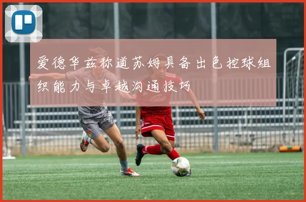 爱德华兹称道苏姆具备出色控球组织能力与卓越沟通技巧