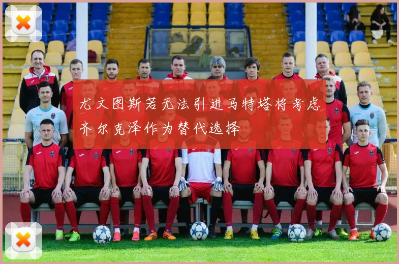 尤文图斯若无法引进马特塔将考虑齐尔克泽作为替代选择